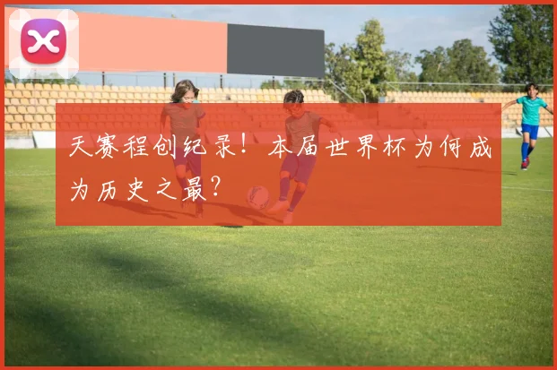 天赛程创纪录！本届世界杯为何成为历史之最？