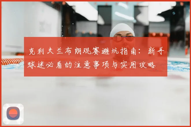 克利夫兰布朗观赛避坑指南：新手球迷必看的注意事项与实用攻略