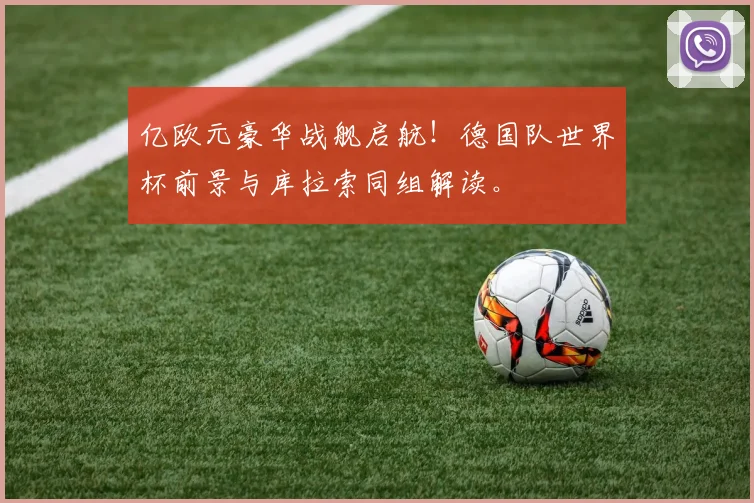 亿欧元豪华战舰启航！德国队世界杯前景与库拉索同组解读。