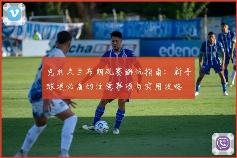 克利夫兰布朗观赛避坑指南：新手球迷必看的注意事项与实用攻略