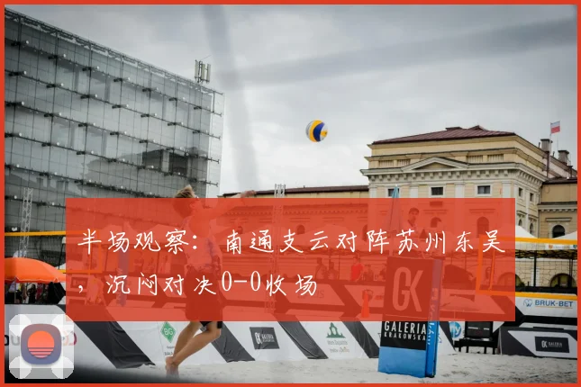 半场观察：南通支云对阵苏州东吴，沉闷对决0-0收场