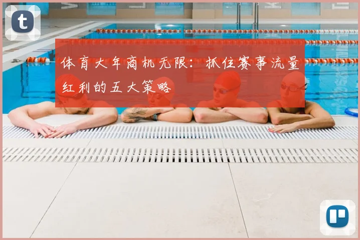 体育大年商机无限：抓住赛事流量红利的五大策略