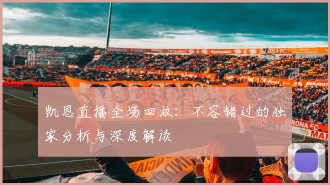 凯恩直播全场回放：不容错过的独家分析与深度解读
