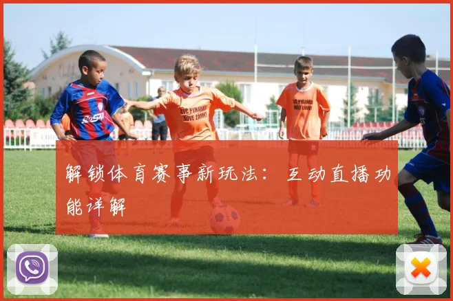 解锁体育赛事新玩法:互动直播功能详解