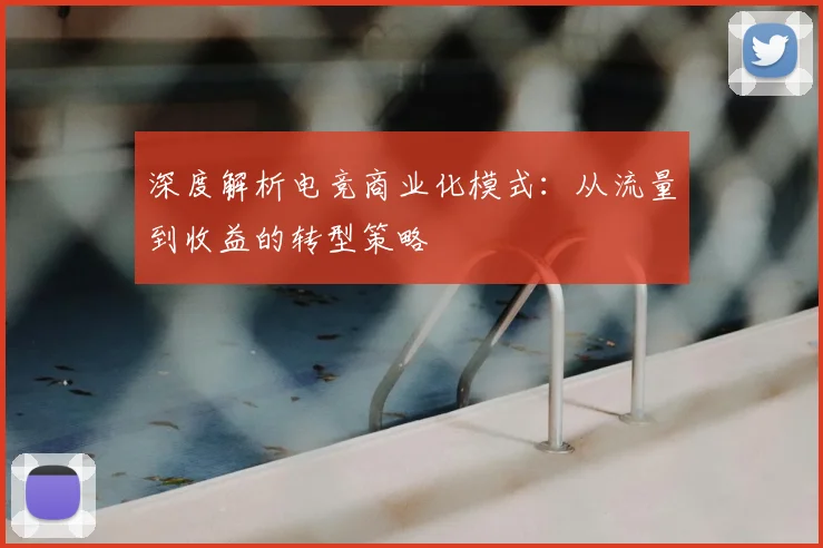 深度解析电竞商业化模式：从流量到收益的转型策略