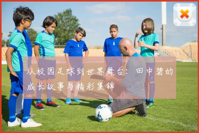 从校园足球到世界舞台：田中碧的成长故事与精彩集锦