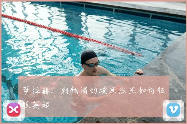 萨拉赫：利物浦的埃及法王如何征服英超