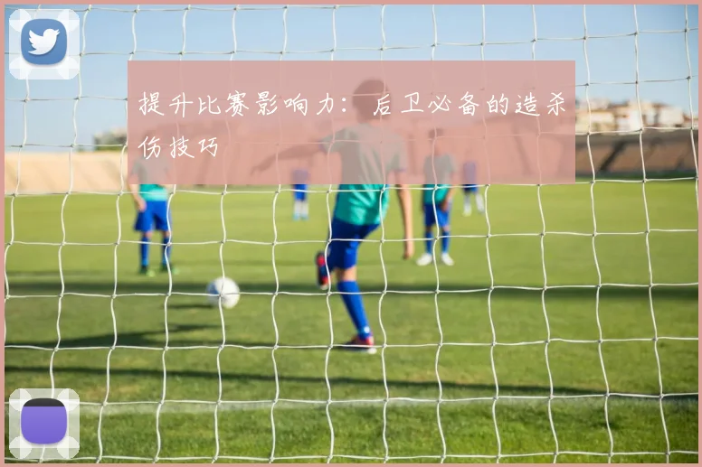 提升比赛影响力:后卫必备的造杀伤技巧