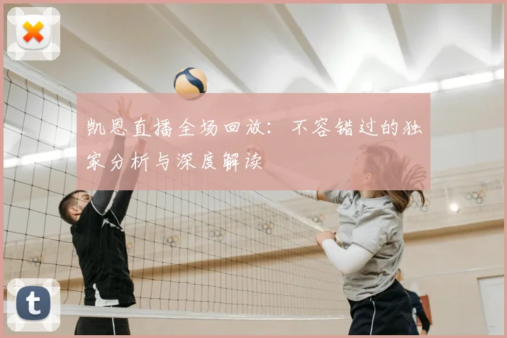 凯恩直播全场回放：不容错过的独家分析与深度解读